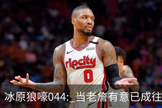 冰原狼嚎044: 当老詹有意已成往事， 须回眸夏联养蛊预备。